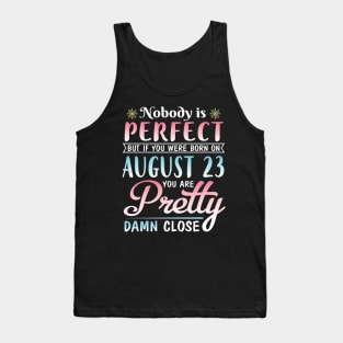 Nobody Is Perfect But If You Were Born On August 23 You Are Pretty Damn Close Happy Birthday To Me Tank Top